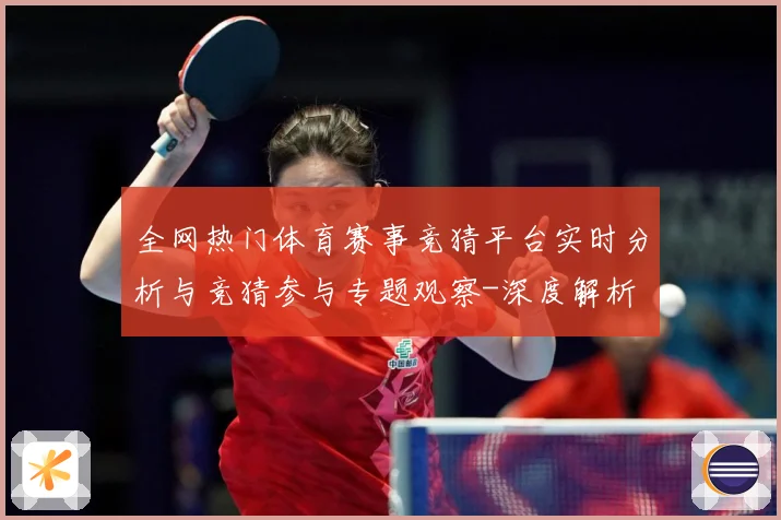 全网热门体育赛事竞猜平台实时分析与竞猜参与专题观察-深度解析