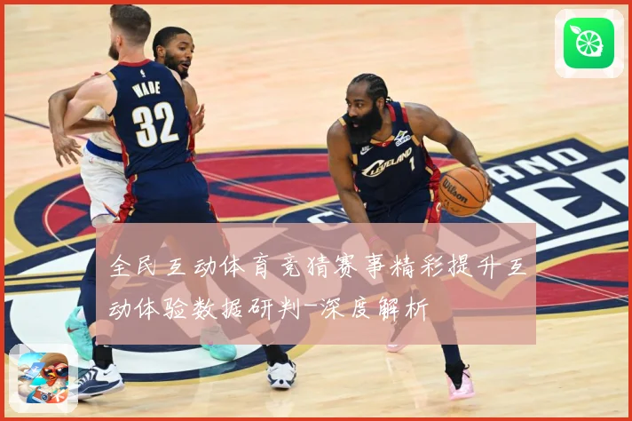 全民互动体育竞猜赛事精彩提升互动体验数据研判-深度解析