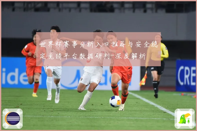 世界杯赛事分析入口推荐与安全稳定竞猜平台数据研判-深度解析
