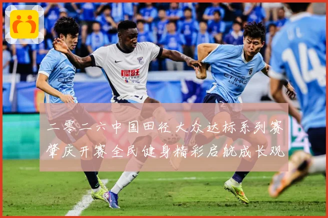 二零二六中国田径大众达标系列赛肇庆开赛全民健身精彩启航成长观察-深度解析