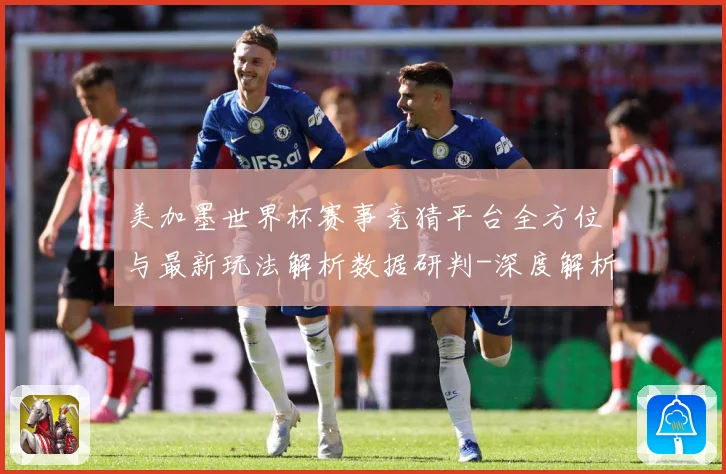 美加墨世界杯赛事竞猜平台全方位与最新玩法解析数据研判-深度解析