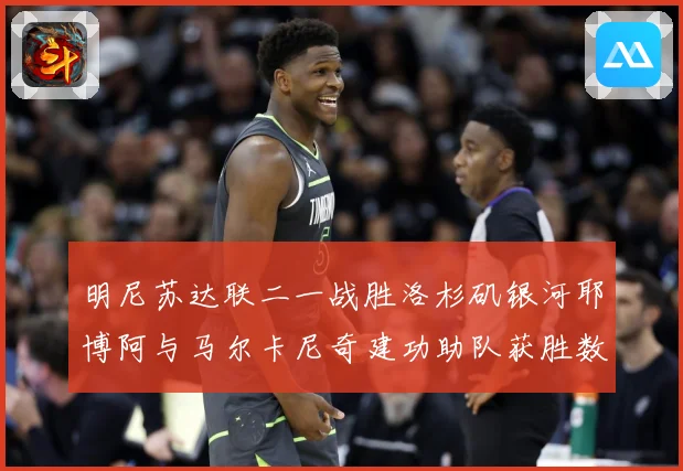 明尼苏达联二一战胜洛杉矶银河耶博阿与马尔卡尼奇建功助队获胜数据研判-深度解析