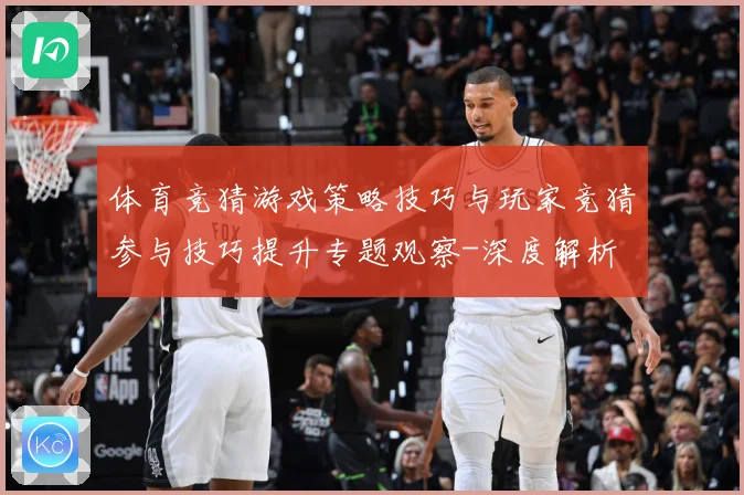 体育竞猜游戏策略技巧与玩家竞猜参与技巧提升专题观察-深度解析