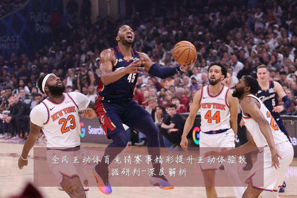 全民互动体育竞猜赛事精彩提升互动体验数据研判-深度解析