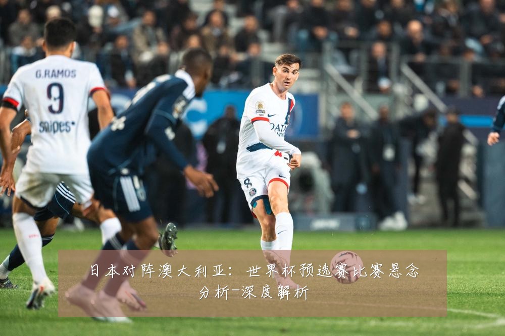 日本对阵澳大利亚:世界杯预选赛比赛悬念分析-深度解析