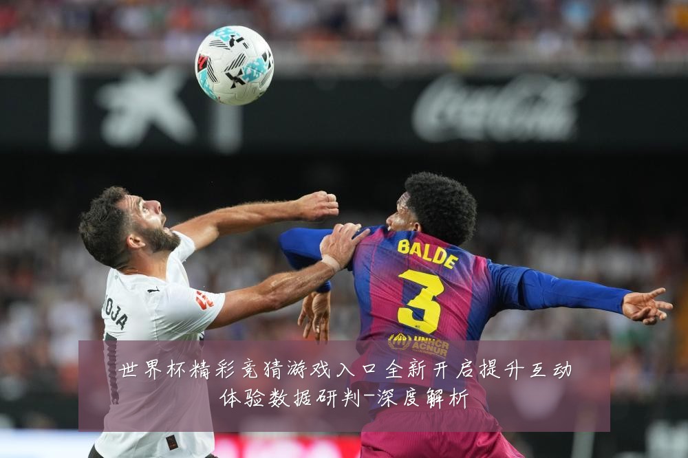 世界杯精彩竞猜游戏入口全新开启提升互动体验数据研判-深度解析