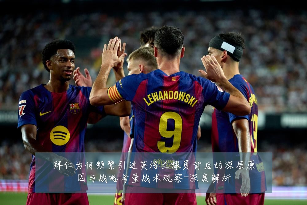 拜仁为何频繁引进英格兰球员背后的深层原因与战略考量战术观察-深度解析