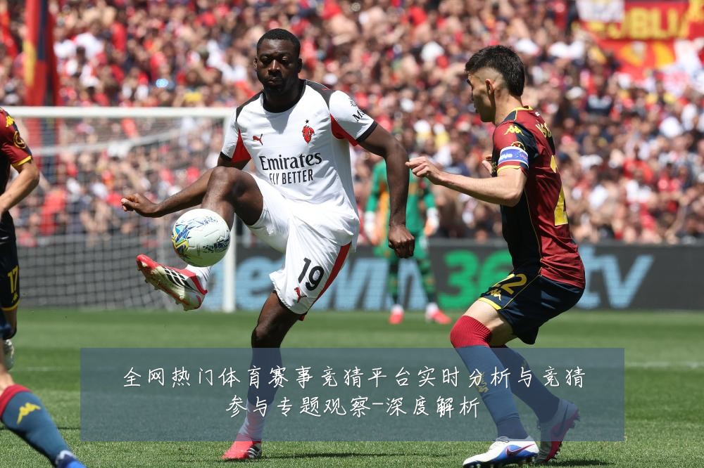 全网热门体育赛事竞猜平台实时分析与竞猜参与专题观察-深度解析