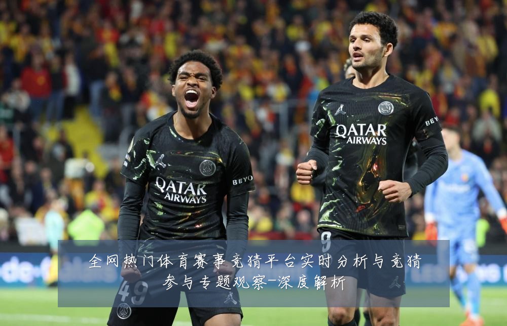 全网热门体育赛事竞猜平台实时分析与竞猜参与专题观察-深度解析