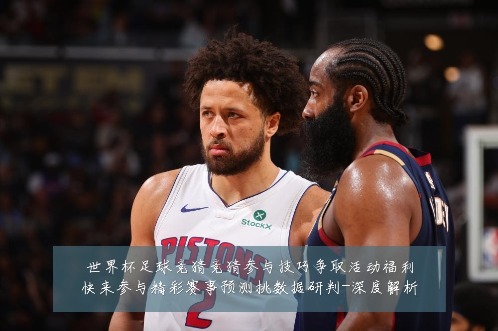 世界杯足球竞猜竞猜参与技巧争取活动福利快来参与精彩赛事预测挑数据研判-深度解析