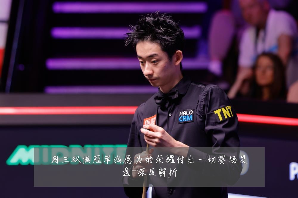 用三双换冠军我愿为的荣耀付出一切赛场复盘-深度解析