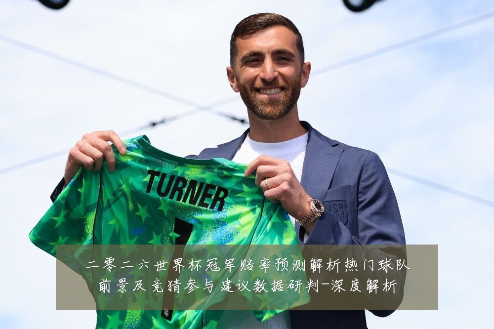 二零二六世界杯冠军赔率预测解析热门球队前景及竞猜参与建议数据研判-深度解析
